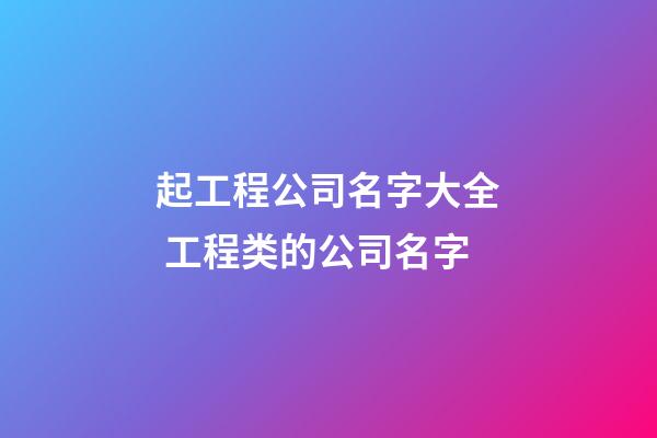 起工程公司名字大全 工程类的公司名字-第1张-公司起名-玄机派